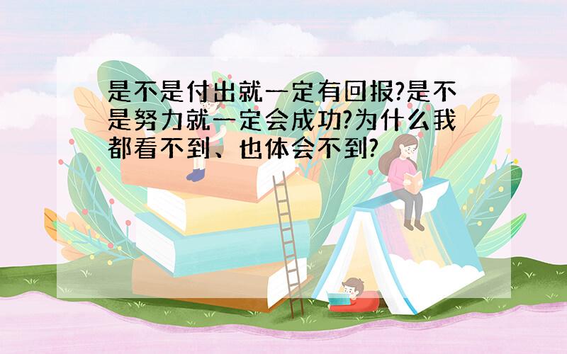 是不是付出就一定有回报?是不是努力就一定会成功?为什么我都看不到、也体会不到?