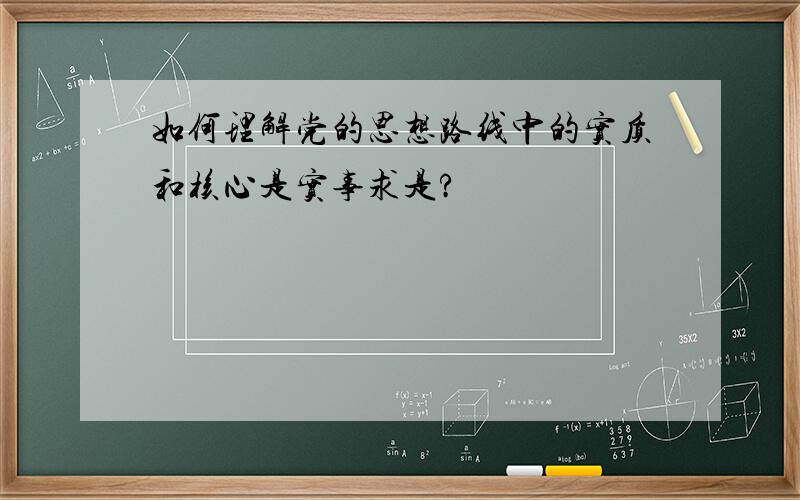 如何理解党的思想路线中的实质和核心是实事求是?