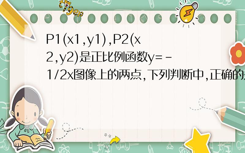 P1(x1,y1),P2(x2,y2)是正比例函数y=-1/2x图像上的两点,下列判断中,正确的是（ ）