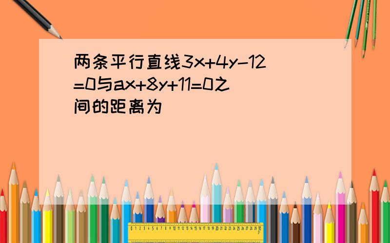 两条平行直线3x+4y-12=0与ax+8y+11=0之间的距离为（　　）