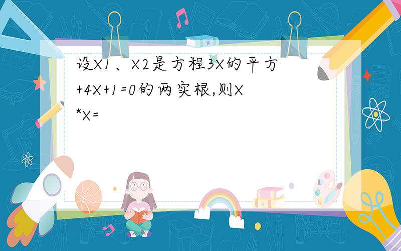 设X1、X2是方程3X的平方+4X+1=0的两实根,则X*X=