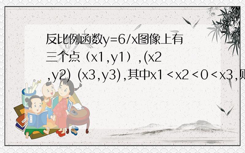 反比例函数y=6/x图像上有三个点（x1,y1）,(x2,y2) (x3,y3),其中x1＜x2＜0＜x3,则y1,y2