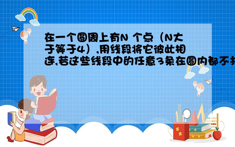 在一个圆周上有N 个点（N大于等于4）,用线段将它彼此相连,若这些线段中的任意3条在圆内都不共点,那么这些线段在圆内共有