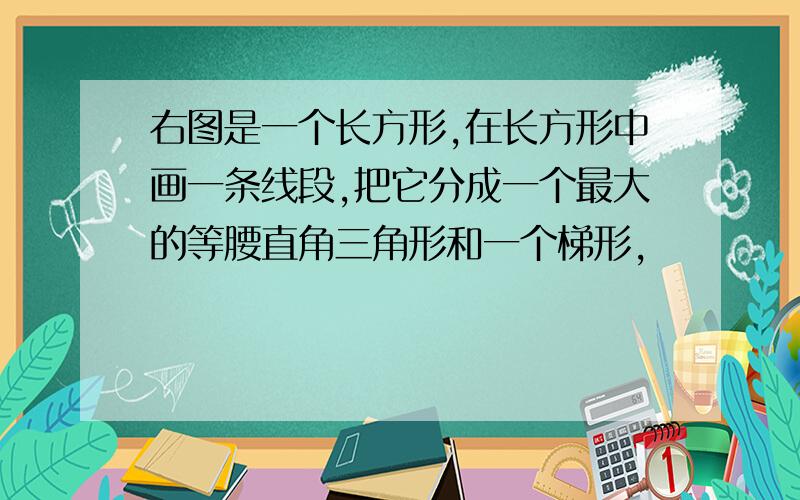 右图是一个长方形,在长方形中画一条线段,把它分成一个最大的等腰直角三角形和一个梯形,