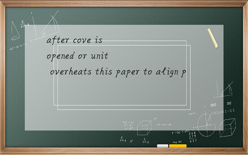 after cove is opened or unit overheats this paper to align p