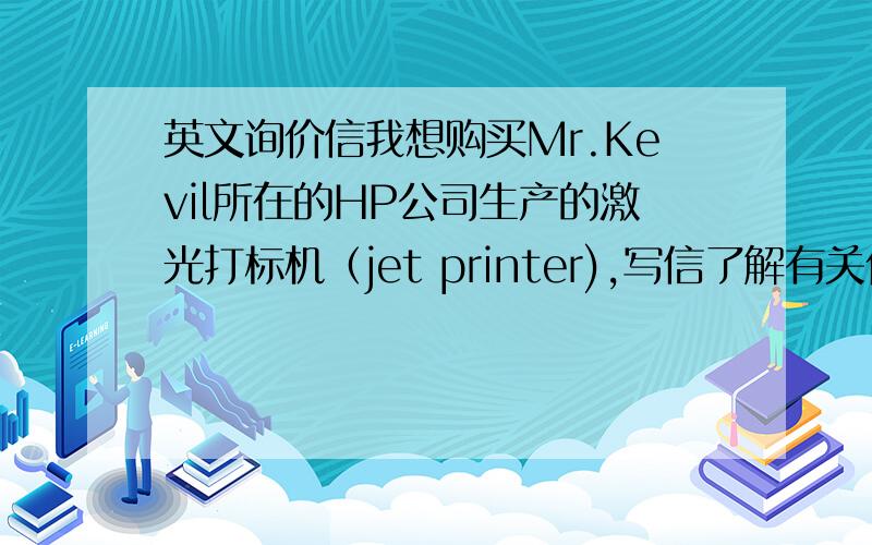 英文询价信我想购买Mr.Kevil所在的HP公司生产的激光打标机（jet printer),写信了解有关价以及售后服务的