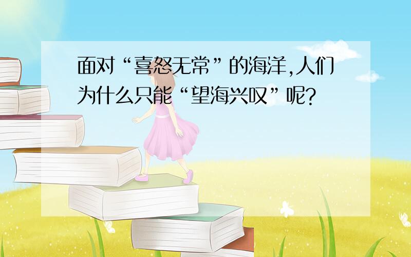 面对“喜怒无常”的海洋,人们为什么只能“望海兴叹”呢?