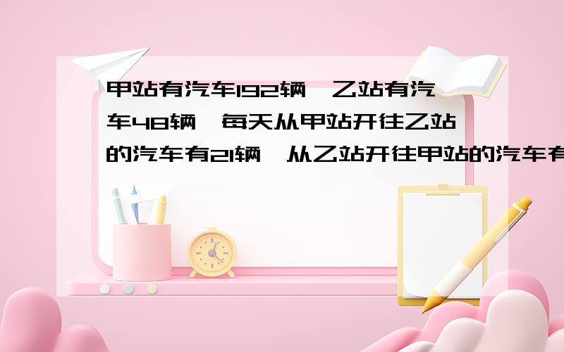 甲站有汽车192辆,乙站有汽车48辆,每天从甲站开往乙站的汽车有21辆,从乙站开往甲站的汽车有24辆,几天