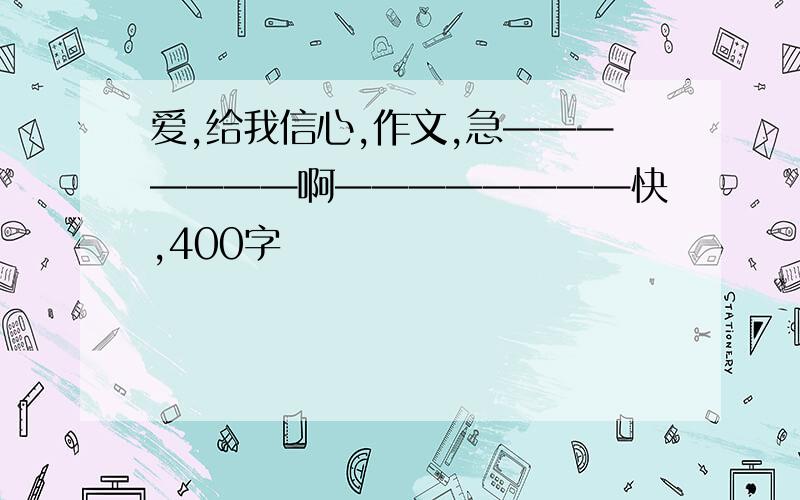 爱,给我信心,作文,急———————啊————————快,400字