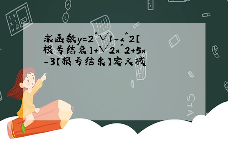 求函数y=2^√1-x^2【根号结束】+√2x^2+5x-3【根号结束】定义域