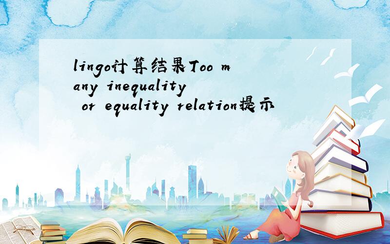 lingo计算结果Too many inequality or equality relation提示