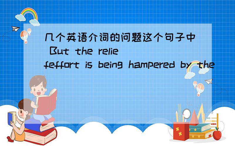 几个英语介词的问题这个句子中 But the reliefeffort is being hampered by the