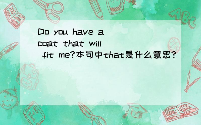 Do you have a coat that will fit me?本句中that是什么意思?