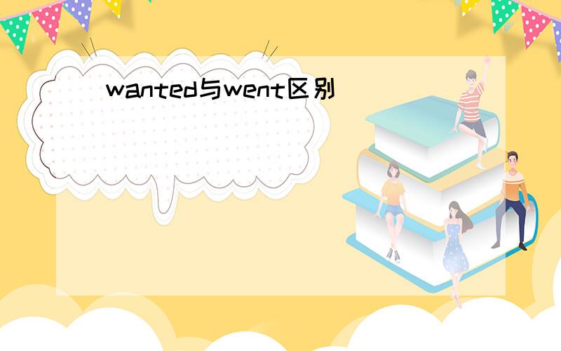 wanted与went区别