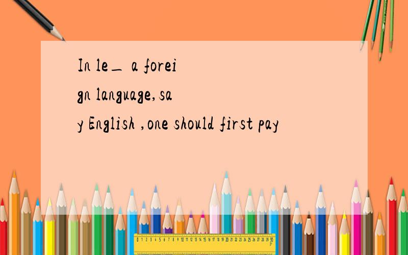 In le_ a foreign language,say English ,one should first pay