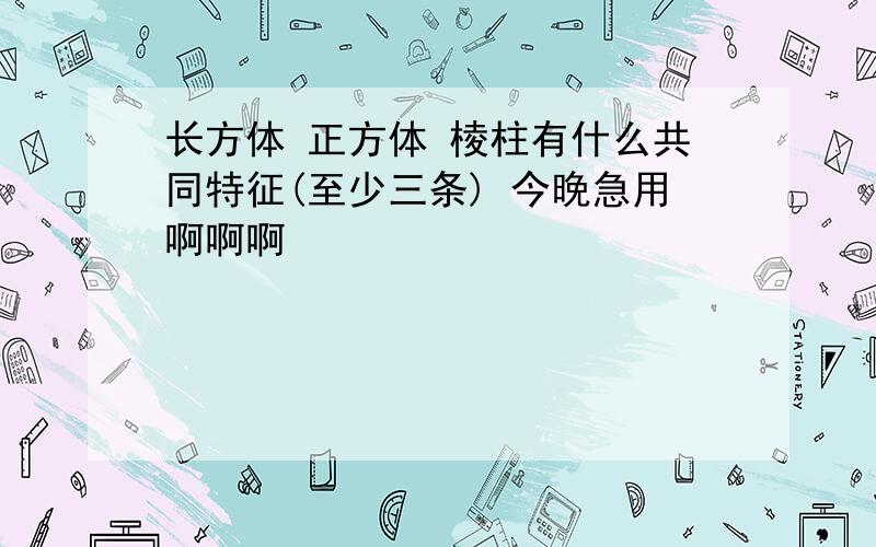 长方体 正方体 棱柱有什么共同特征(至少三条) 今晚急用啊啊啊