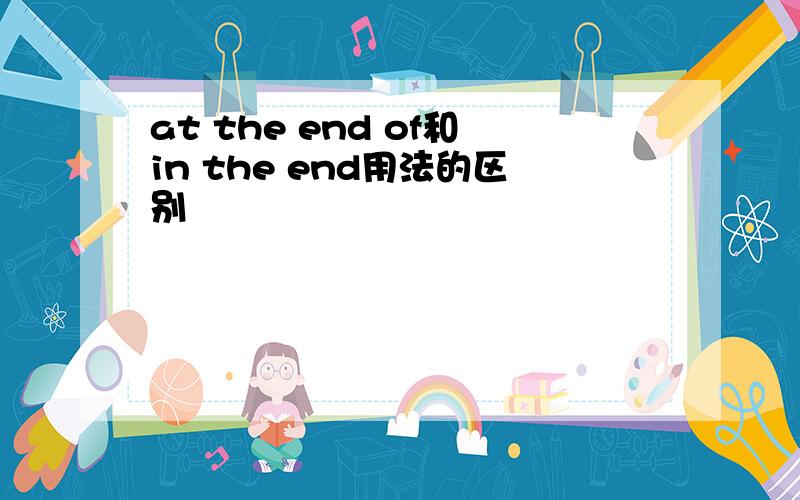 at the end of和in the end用法的区别