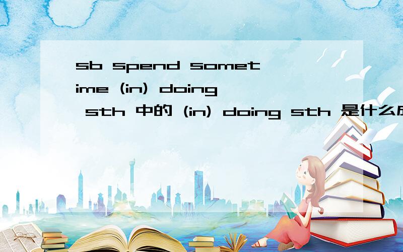 sb spend sometime (in) doing sth 中的 (in) doing sth 是什么成分?