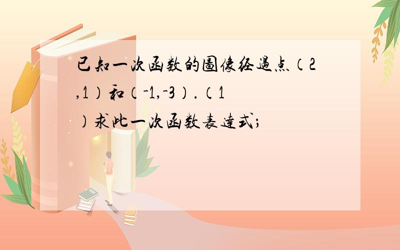 已知一次函数的图像经过点（2,1）和（-1,-3）.（1）求此一次函数表达式；