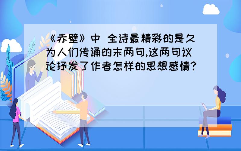 《赤壁》中 全诗最精彩的是久为人们传诵的末两句,这两句议论抒发了作者怎样的思想感情?