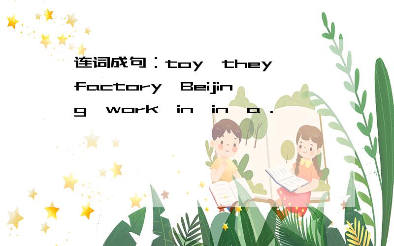 连词成句：toy,they,factory,Beijing,work,in,in,a .