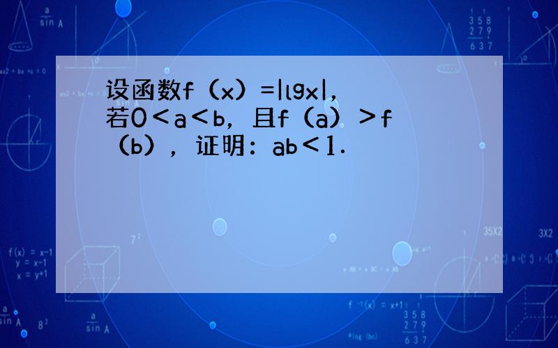 设函数f（x）=|lgx|，若0＜a＜b，且f（a）＞f（b），证明：ab＜1．