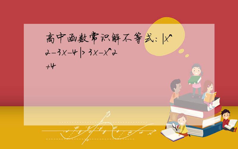 高中函数常识解不等式：|x^2-3x-4|>3x-x^2+4