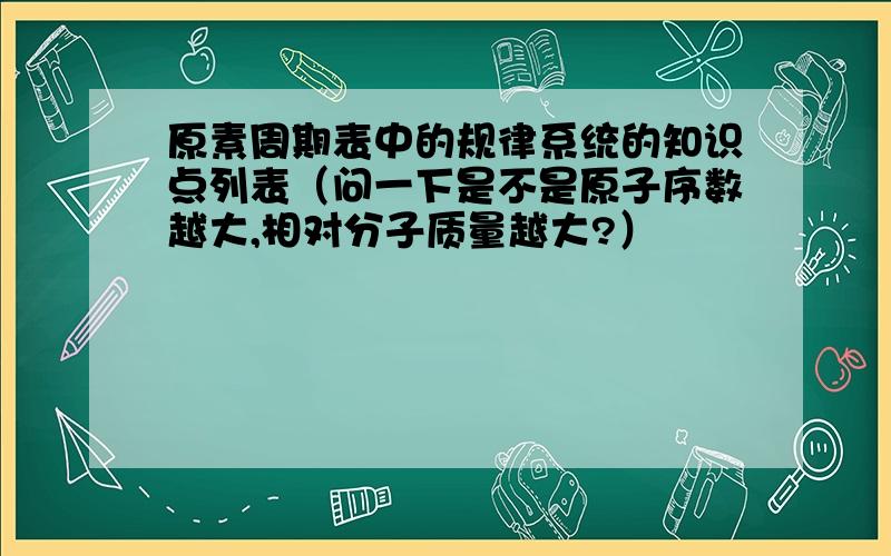 原素周期表中的规律系统的知识点列表（问一下是不是原子序数越大,相对分子质量越大?）