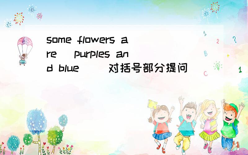 some flowers are (purples and blue) (对括号部分提问）