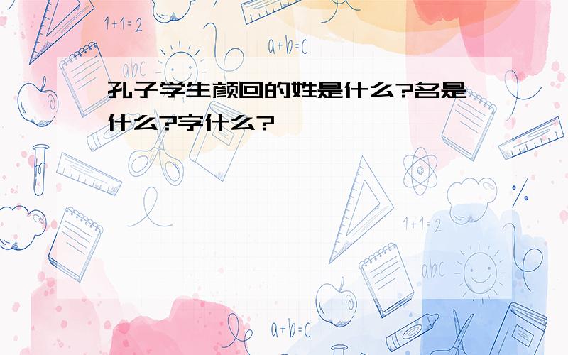 孔子学生颜回的姓是什么?名是什么?字什么?