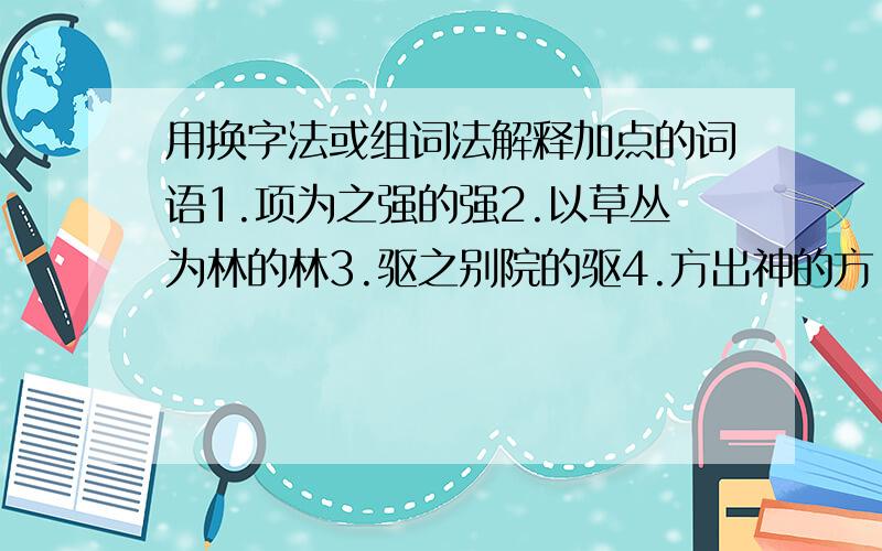 用换字法或组词法解释加点的词语1.项为之强的强2.以草丛为林的林3.驱之别院的驱4.方出神的方