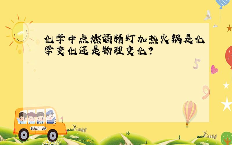 化学中点燃酒精灯加热火锅是化学变化还是物理变化?