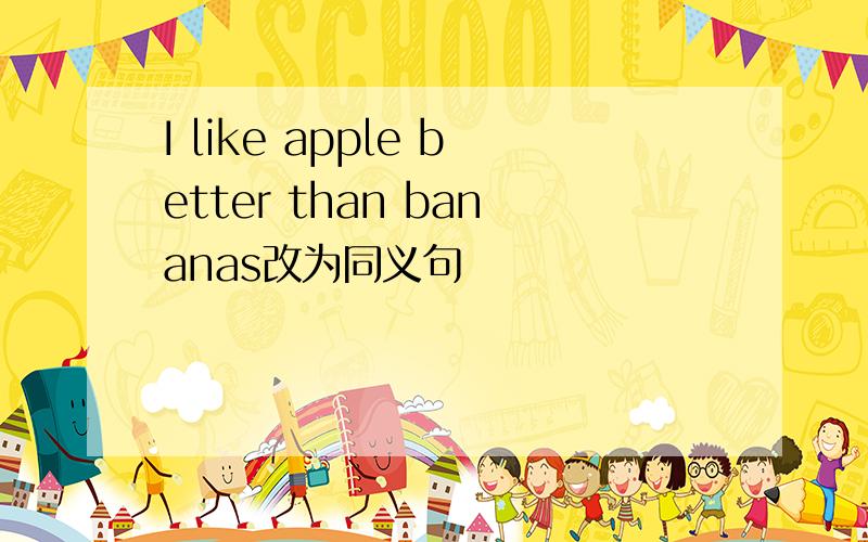 I like apple better than bananas改为同义句