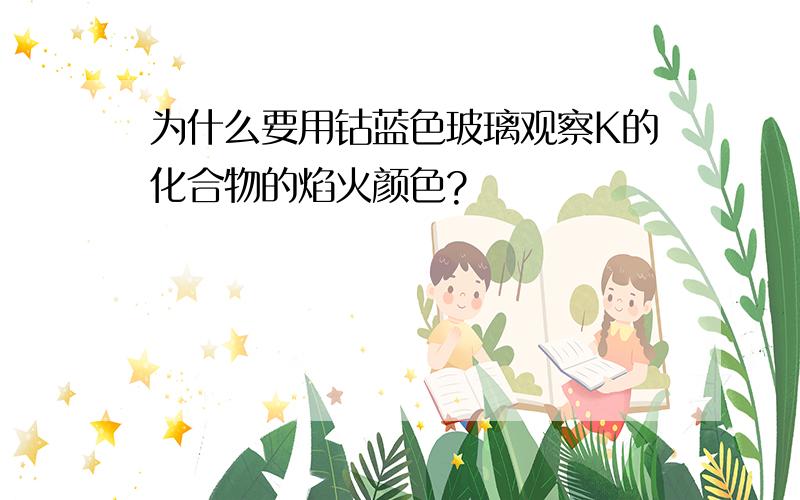 为什么要用钴蓝色玻璃观察K的化合物的焰火颜色?