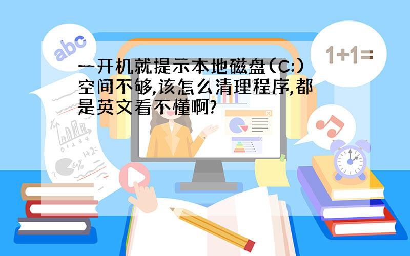 一开机就提示本地磁盘(C:)空间不够,该怎么清理程序,都是英文看不懂啊?