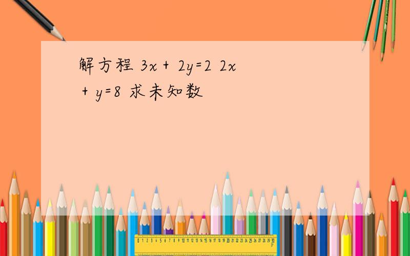 解方程 3x＋2y=2 2x＋y=8 求未知数