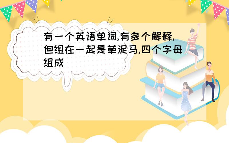 有一个英语单词,有多个解释,但组在一起是草泥马,四个字母组成