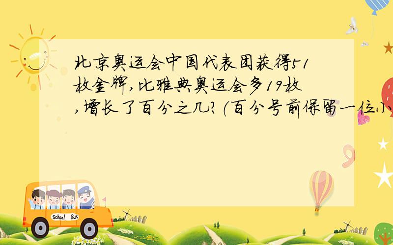 北京奥运会中国代表团获得51枚金牌,比雅典奥运会多19枚,增长了百分之几?（百分号前保留一位小数）