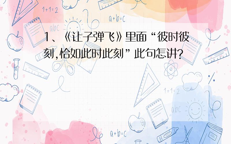 1、《让子弹飞》里面“彼时彼刻,恰如此时此刻”此句怎讲?