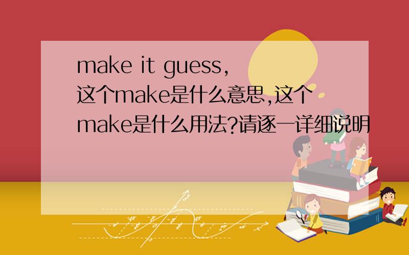 make it guess,这个make是什么意思,这个make是什么用法?请逐一详细说明