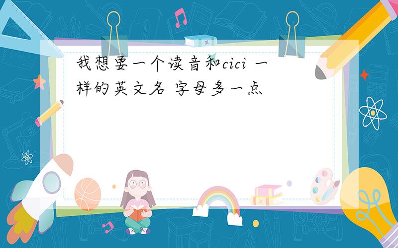 我想要一个读音和cici 一样的英文名 字母多一点