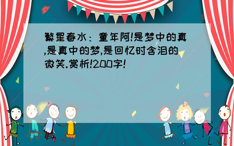 繁星春水：童年阿!是梦中的真,是真中的梦,是回忆时含泪的微笑.赏析!200字!