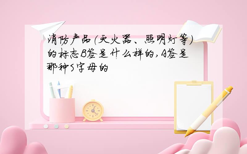 消防产品（灭火器、照明灯等）的标志B签是什么样的,A签是那种S字母的