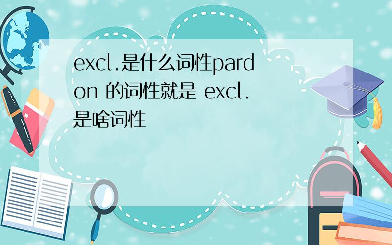 excl.是什么词性pardon 的词性就是 excl.是啥词性