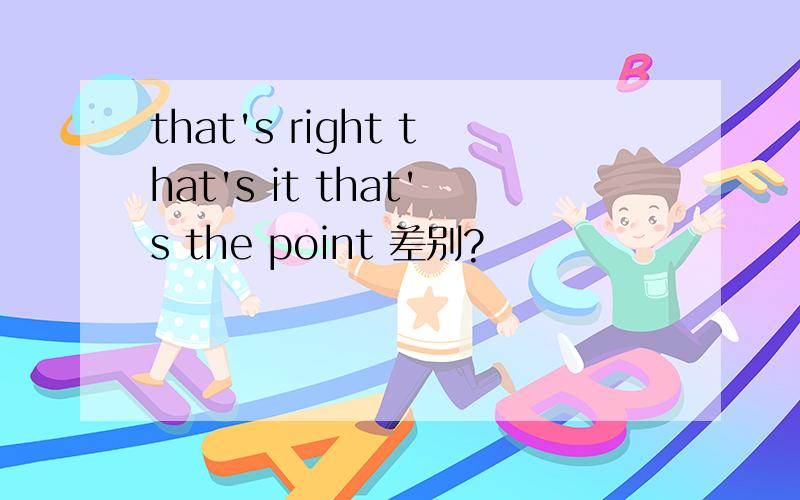 that's right that's it that's the point 差别?