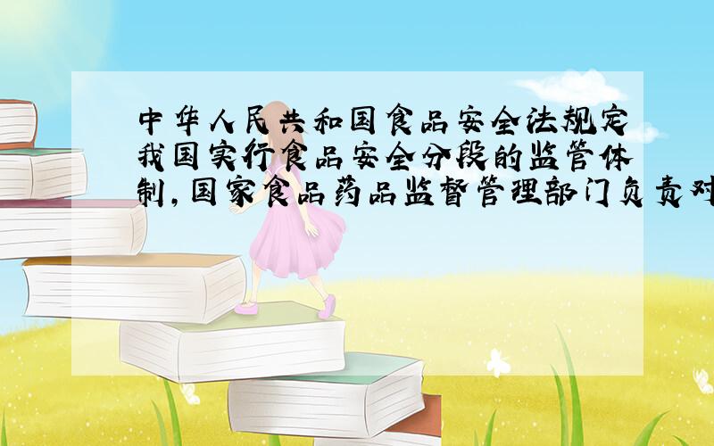 中华人民共和国食品安全法规定我国实行食品安全分段的监管体制,国家食品药品监督管理部门负责对餐饮服务活