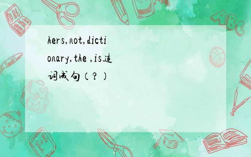 hers,not,dictionary,the ,is连词成句（?）