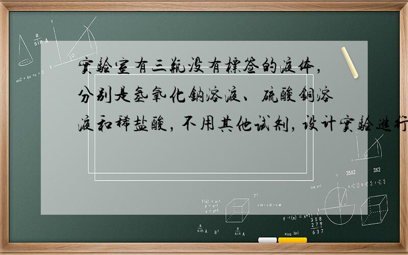 实验室有三瓶没有标签的液体，分别是氢氧化钠溶液、硫酸铜溶液和稀盐酸，不用其他试剂，设计实验进行鉴别，并完成实验报告． 实