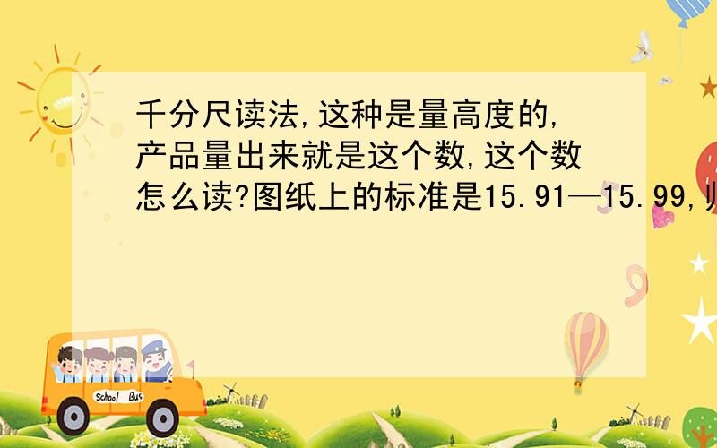 千分尺读法,这种是量高度的,产品量出来就是这个数,这个数怎么读?图纸上的标准是15.91—15.99,师傅解说能力不行,