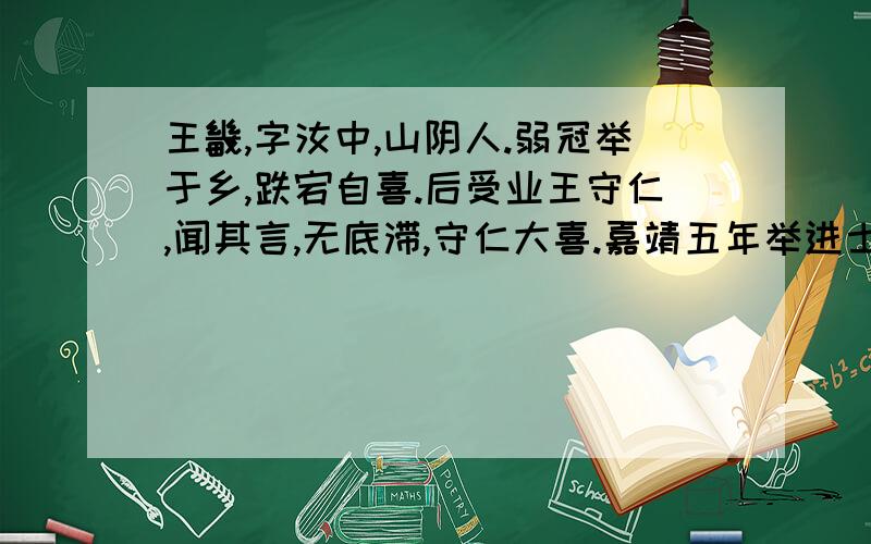 王畿,字汝中,山阴人.弱冠举于乡,跌宕自喜.后受业王守仁,闻其言,无底滞,守仁大喜.嘉靖五年举进士